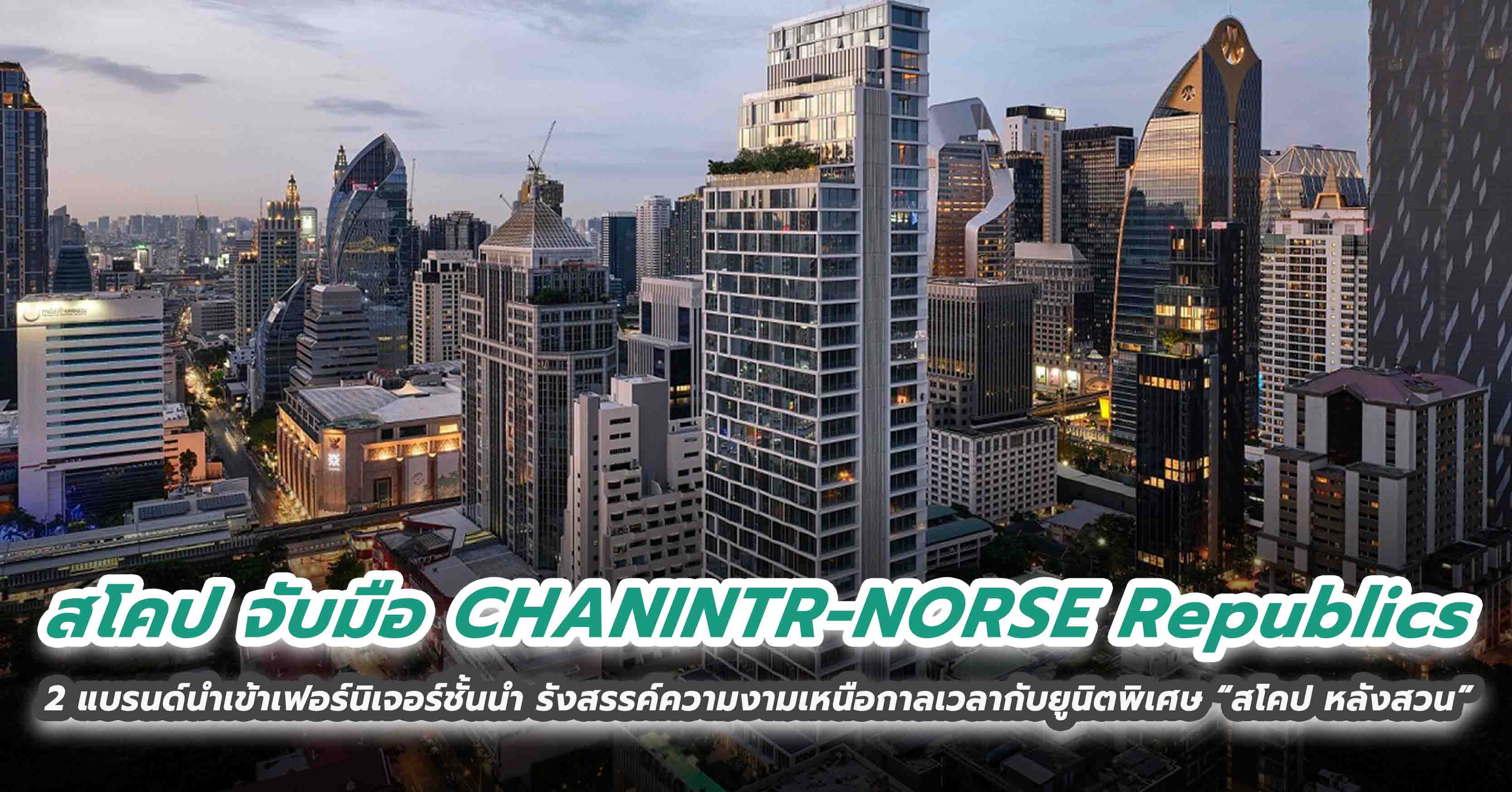 สโคป จับมือ CHANINTR-NORSE Republics 2 แบรนด์นำเข้าเฟอร์นิเจอร์ชั้นนํา รังสรรค์ความงามเหนือกาลเวลากับยูนิตพิเศษ “สโคป หลังสวน”