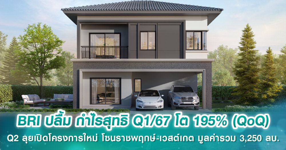 BRI ปลื้ม กำไรสุทธิ Q1/67 โต 195% (QoQ) Q2 ลุยเปิดโครงการใหม่ โซนราชพฤกษ์-เวสต์เกต มูลค่ารวม 3,...