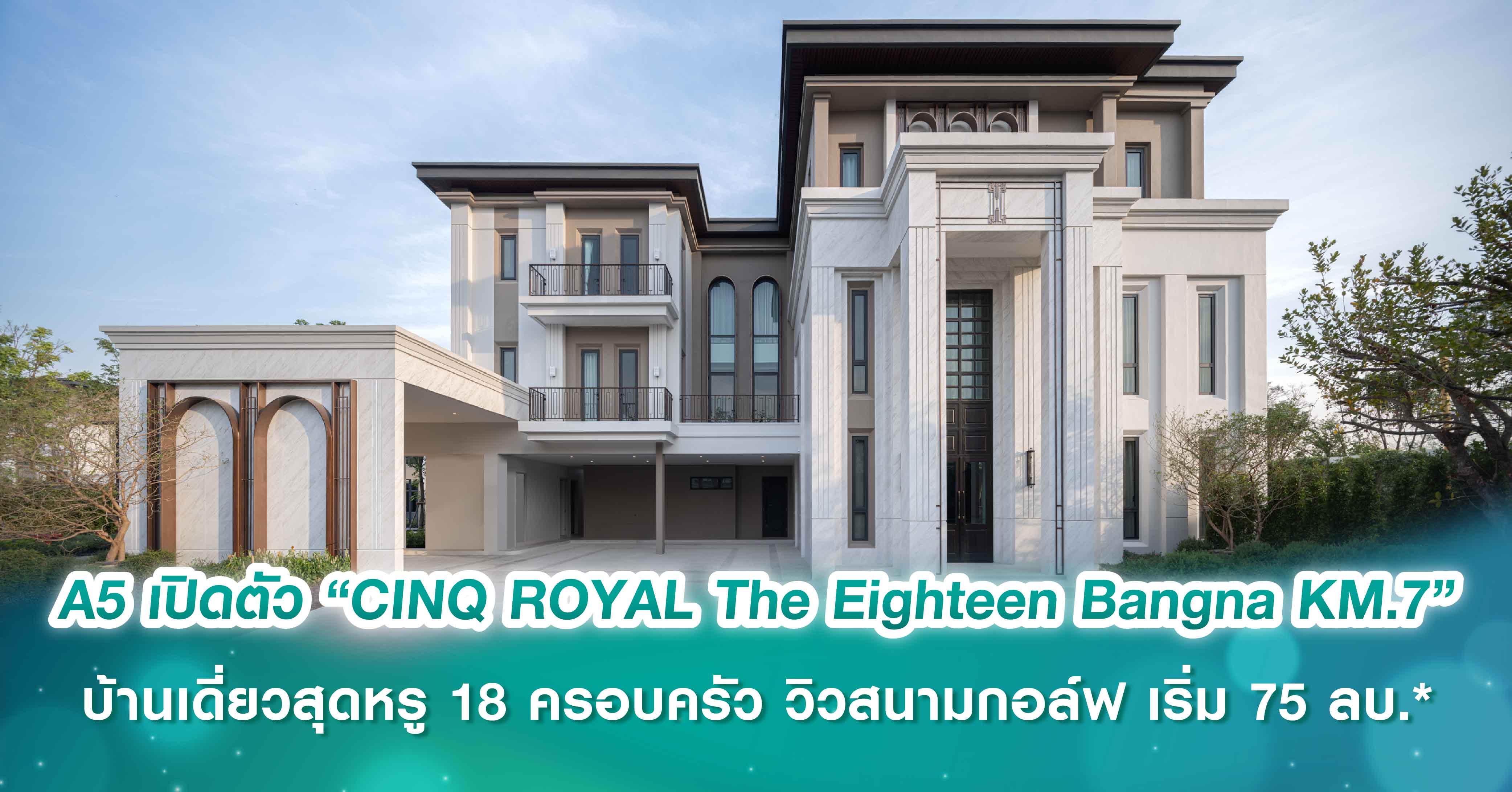 A5 เปิดตัว “CINQ ROYAL The Eighteen Bangna KM.7”  บ้านเดี่ยวสุดหรู เอกสิทธิ์เฉพาะ 18 ครอบครัว วิวสนามกอล์ฟ พร้อม Presale ครั้งแรก! 22-23 กุมภาพันธ์นี้ ราคาเริ่ม 75 ล้านบาท*