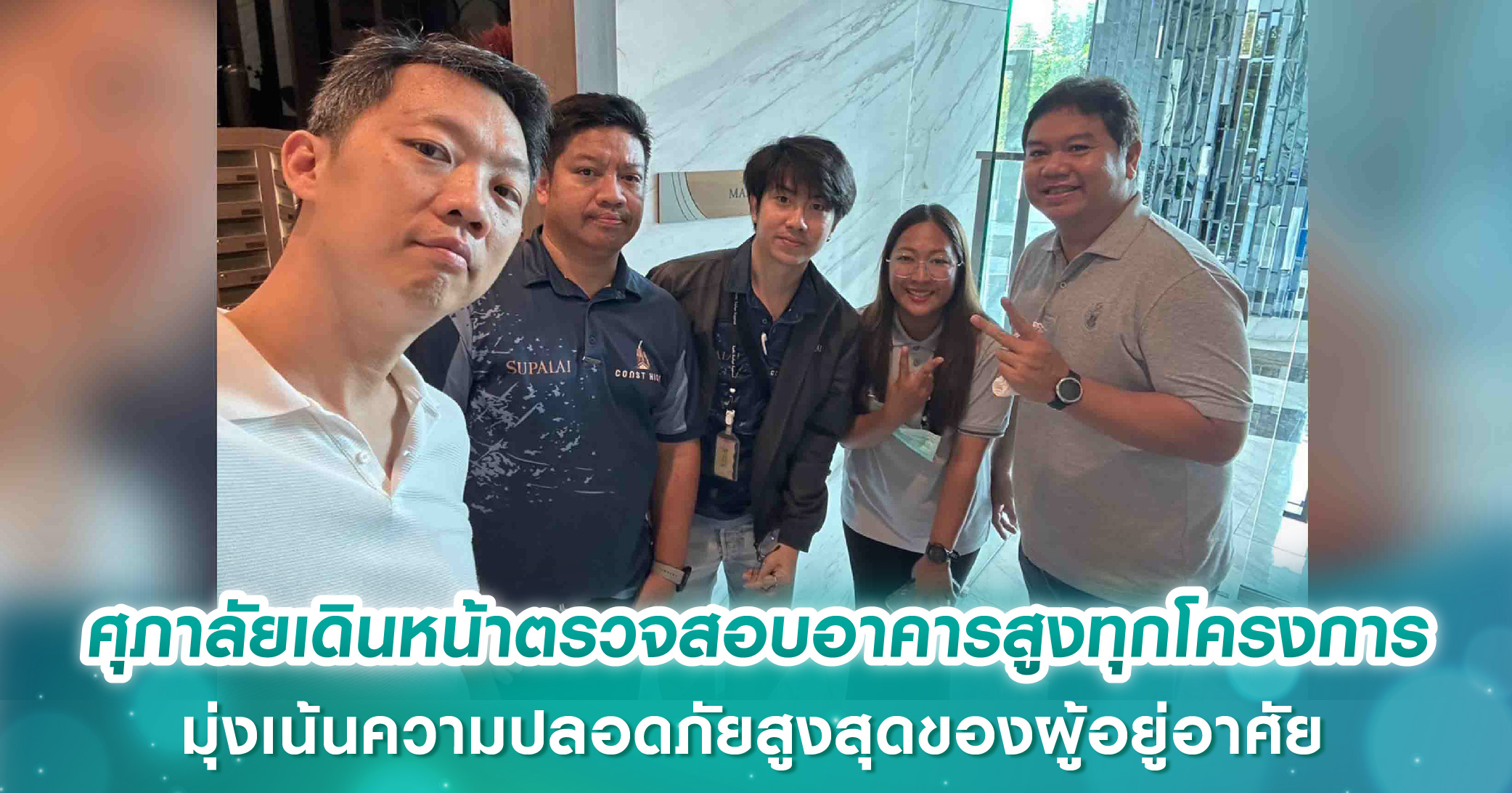 ศุภาลัยเดินหน้ามาตรการเชิงรุก ตรวจสอบอาคารสูงทุกโครงการ มุ่งเน้นความปลอดภัยสูงสุดของผู้อยู่อาศัย