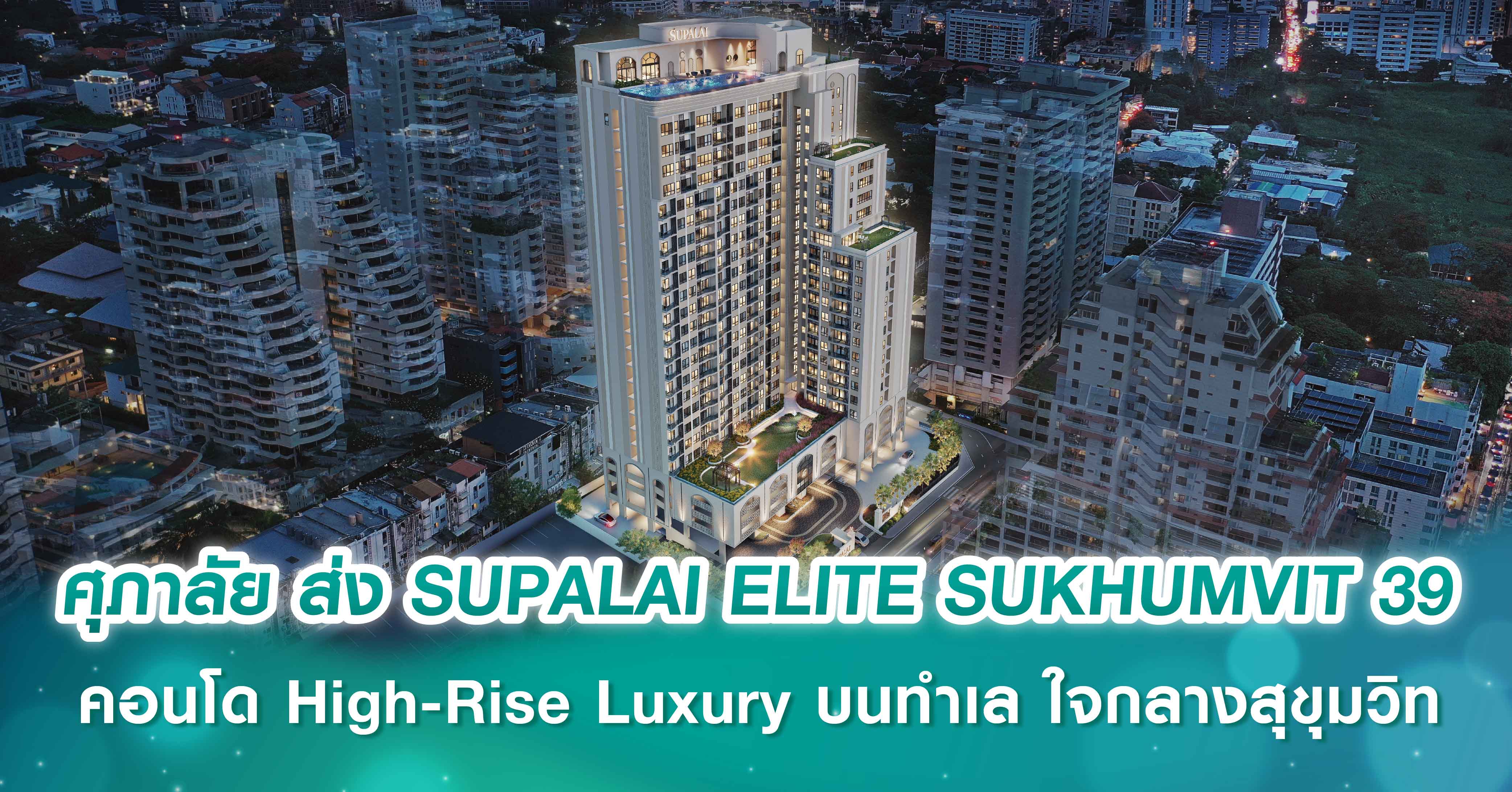 ศุภาลัย ขยับเกมรุกกลางปี ส่ง SUPALAI ELITE SUKHUMVIT 39 คอนโดมิเนียม High-Rise Luxury บนทำเล Super Prime ใจกลางสุขุมวิท