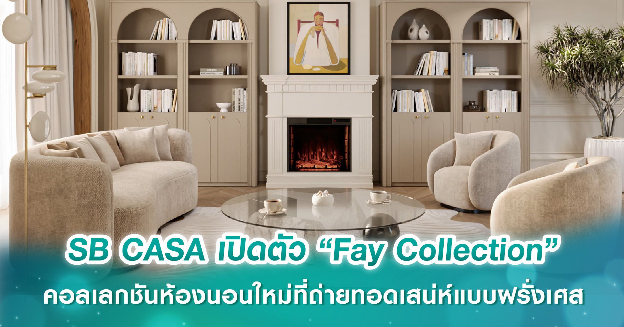 SB CASA เปิดตัว “Fay Collection” คอลเลกชันห้องนอนใหม่ที่ถ่ายทอดเสน่ห์แบบฝรั่งเศส ผ่านศิลปะแห่งการใช้ชีวิต สู่ความหรูหราร่วมสมัยและดีไซน์เหนือกาลเวลา