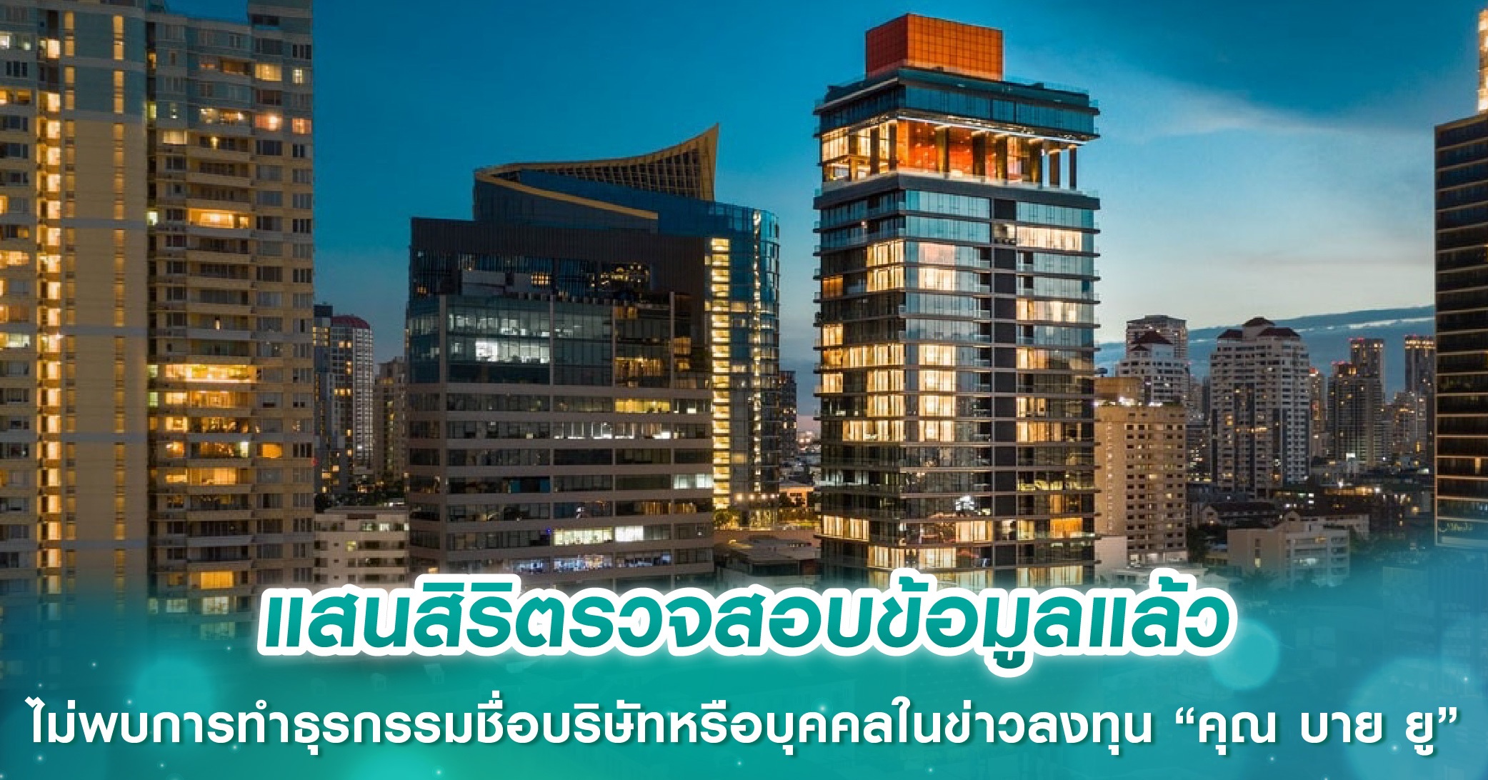 แสนสิริตรวจสอบข้อมูลแล้ว ไม่พบการทำธุรกรรมของชื่อบริษัทหรือบุคคลที่ระบุในข่าวลงทุนโครงการคุณ บาย ยู