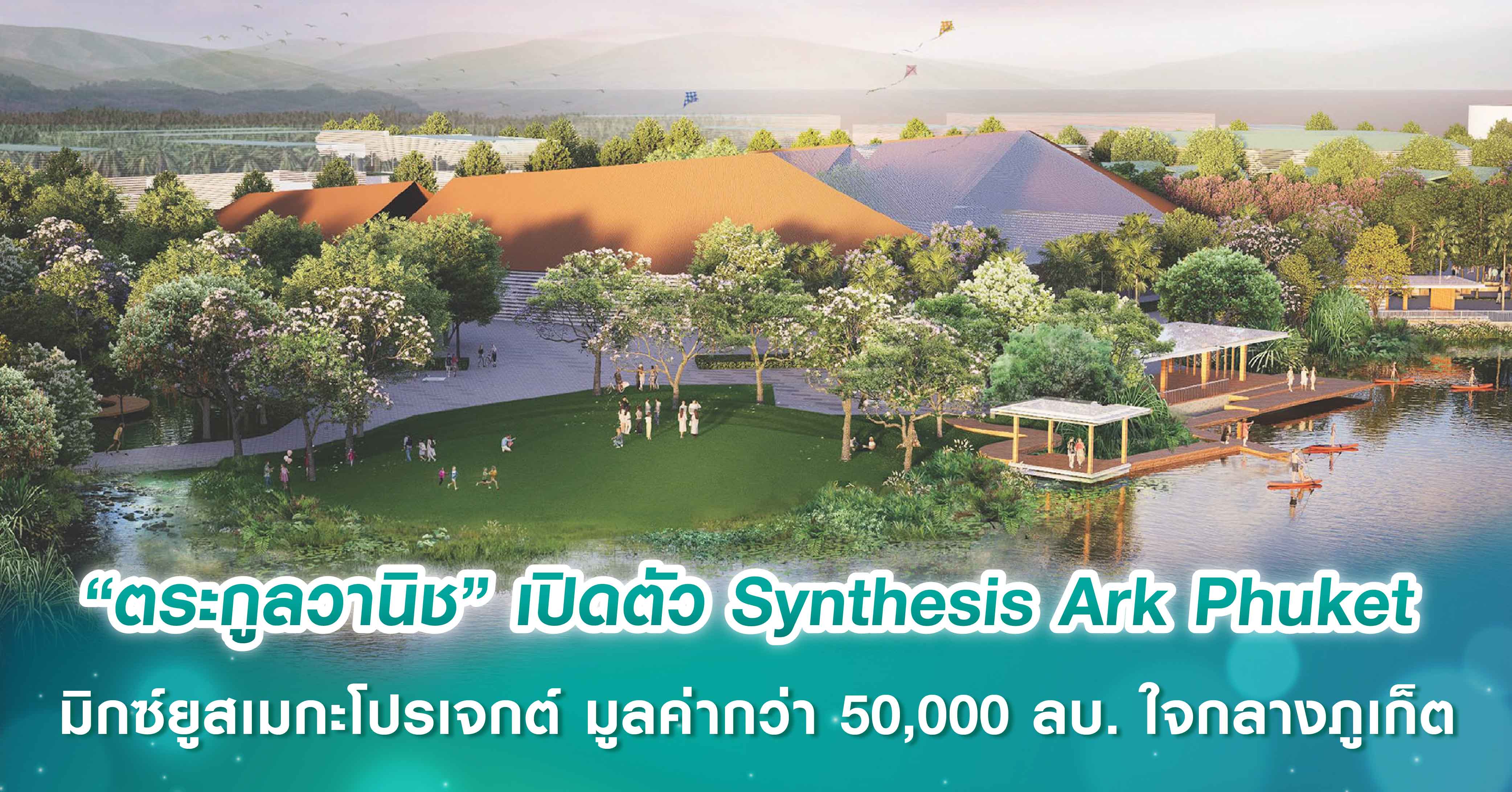 “ตระกูลวานิช” เปิดตัว Synthesis Ark Phuket โครงการมิกซ์ยูสระดับเมกะโปรเจกต์ มูลค่ากว่า 50,000 ล...