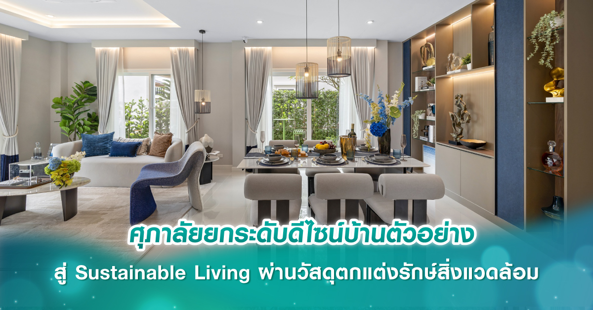 ศุภาลัยยกระดับดีไซน์บ้านตัวอย่างสู่ Sustainable Living ผ่านวัสดุตกแต่งรักษ์สิ่งแวดล้อม