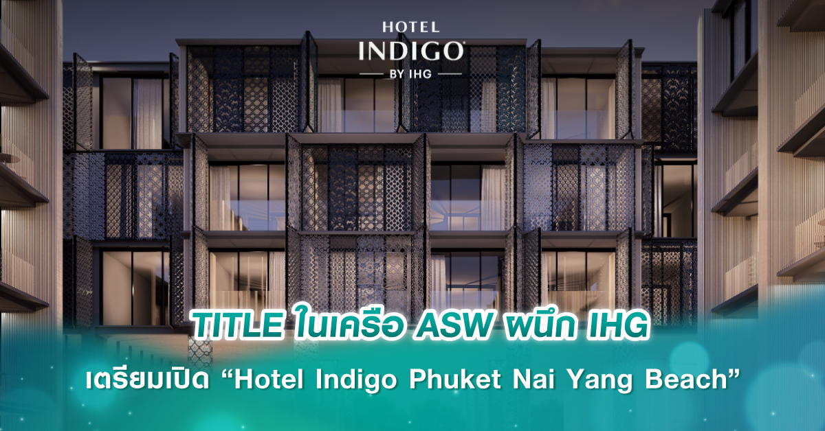 TITLE ในเครือ ASW ผนึก IHG เตรียมเปิด “Hotel Indigo Phuket Nai Yang Beach”