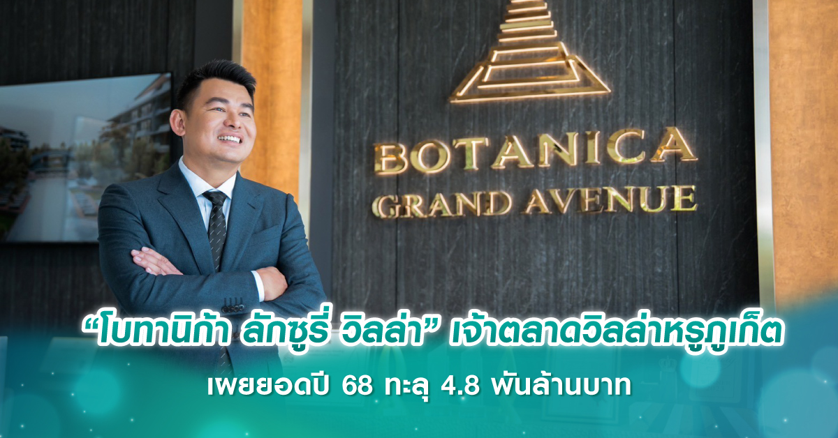  “โบทานิก้า ลักซูรี่ วิลล่า” เจ้าตลาดวิลล่าหรูภูเก็ต เผยยอดปี 68 ทะลุ 4.8 พันล้านบาท