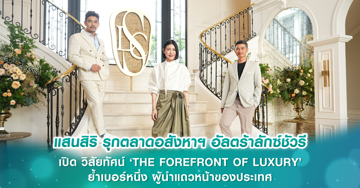 แสนสิริ รุกตลาดอสังหาฯ อัลตร้าลักซ์ชัวรี เปิด วิสัยทัศน์ ‘THE FOREFRONT OF LUXURY’ ย้ำเบอร์หนึ่ง ผู้นำแถวหน้าของประเทศ