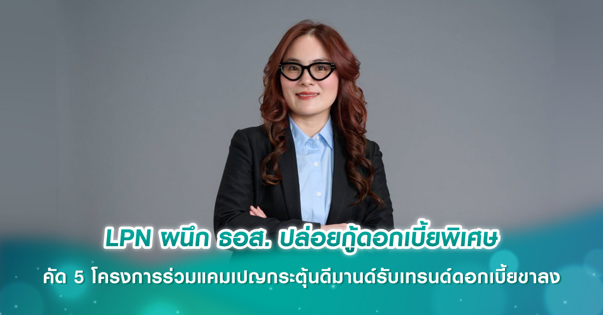 LPN ผนึก ธอส. ปล่อยกู้ดอกเบี้ยพิเศษ คัด 5 โครงการร่วมแคมเปญกระตุ้นดีมานด์รับเทรนด์ดอกเบี้ยขาลง