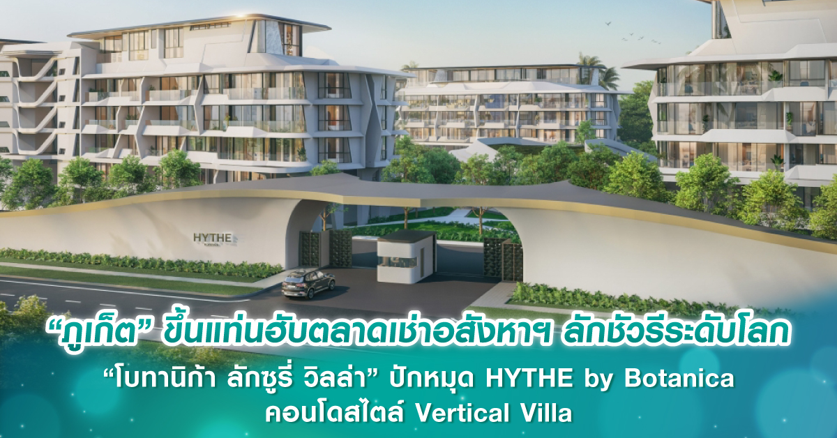 “ภูเก็ต” ขึ้นแท่นฮับตลาดเช่าอสังหาฯ ลักชัวรีระดับโลก “โบทานิก้า ลักซูรี่ วิลล่า” ปักหมุด HYTHE by Botanica คอนโดสไตล์ Vertical Villa รับดีมานด์นักลงทุนต่อโตต่อเนื่อง