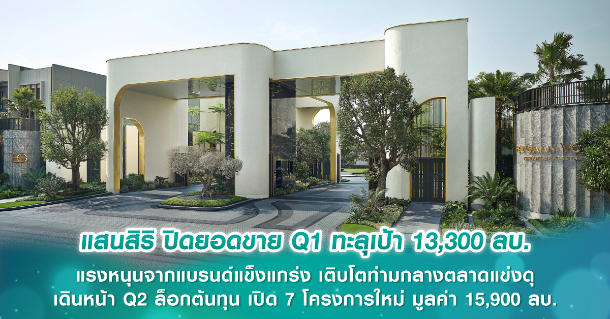 แสนสิริ ปิดยอดขาย Q1 ทะลุเป้า 13,300 ลบ. แรงหนุนจากแบรนด์แข็งแกร่ง เติบโตท่ามกลางตลาดแข่งดุ เดินหน้า Q2 ล็อกต้นทุน เปิด 7 โครงการใหม่ มูลค่า 15,900 ลบ.