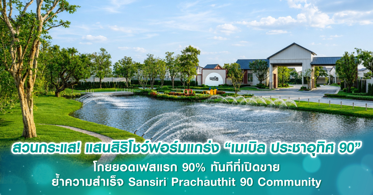 สวนกระแส! แสนสิริโชว์ฟอร์มแกร่ง “เมเบิล ประชาอุทิศ 90” โกยยอดเฟสแรก 90% ทันทีที่เปิดขาย ย้ำความ...