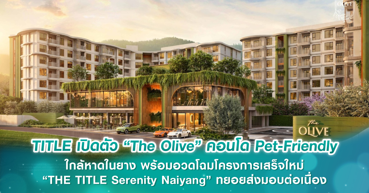 TITLE เปิดตัว “The Olive” คอนโด Pet-Friendly ใกล้หาดในยาง พร้อมอวดโฉมโครงการเสร็จใหม่ “THE TITL...
