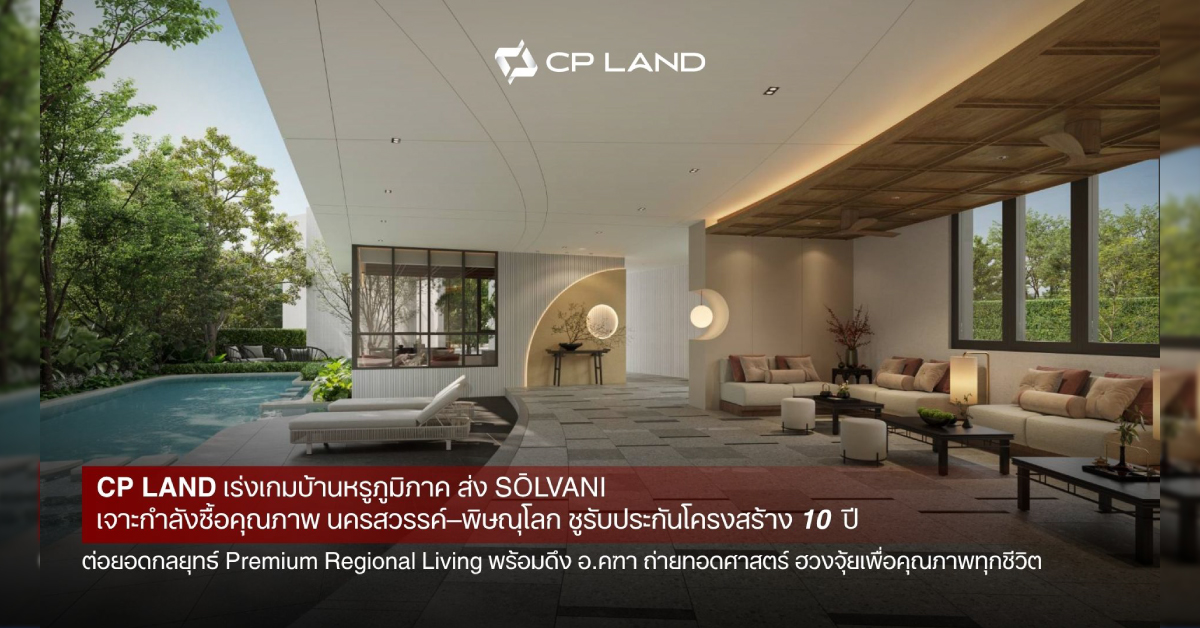 CP LAND เร่งเกมบ้านหรูภูมิภาค ส่ง 'SŌLVANI' เจาะกำลังซื้อคุณภาพนครสวรรค์–พิษณุโลก ชูรับประกันโค...