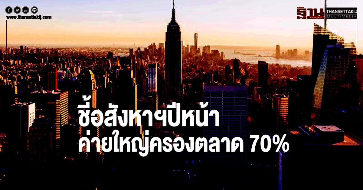 ชี้! อสังหาฯ ปีหน้า ค่ายใหญ่ครองตลาด 70 เปอร์เซนต์