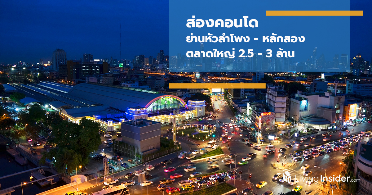 ส่องคอนโด ย่านหัวลำโพง-หลักสอง ตลาดใหญ่ 2.5-3 ล้าน