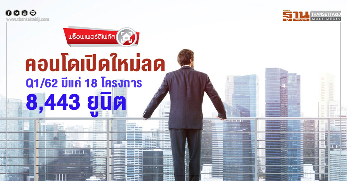 พร็อพเพอร์ตีโฟกัส | คอนโดฯ เปิดใหม่ลด Q1/62 มีแค่ 18 โครงการ 8,443 ยูนิต