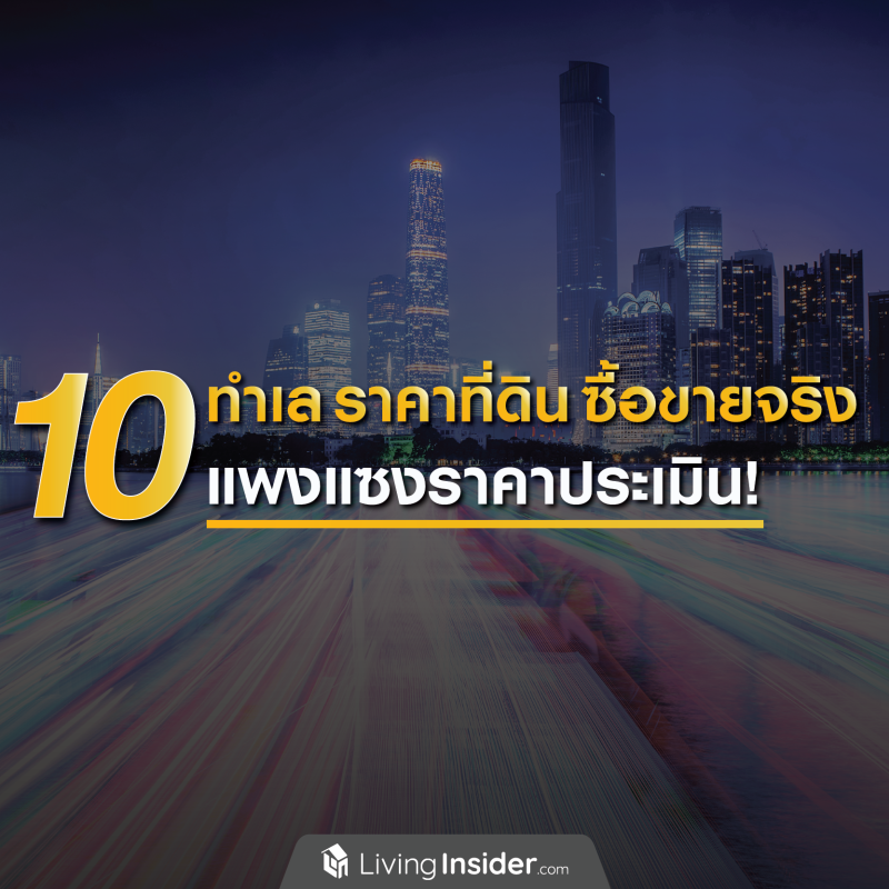 10 ทำเล ราคาที่ดินซื้อขายจริง แพงแซงราคาประเมิน!