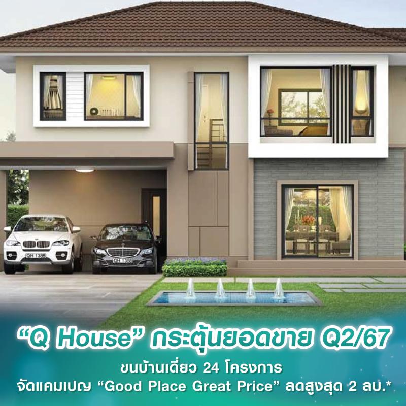 “Q House” กระตุ้นยอดขายโค้งสุดท้าย Q2/67 ขนบ้านเดี่ยว 24 โครงการ จัดแคมเปญ “Good Place Great Price” ลดสูงสุด 2 ลบ.* 