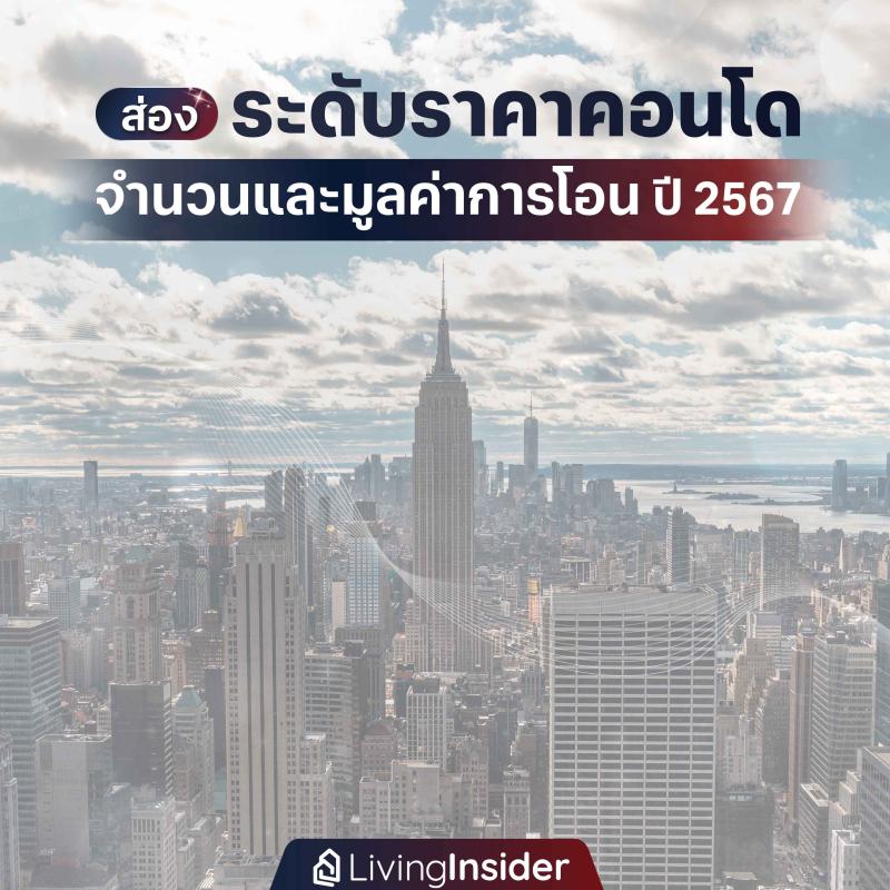 ส่องระดับราคาคอนโด มีจำนวนและมูลค่าการโอนเท่าไหร่? ในปี 2567