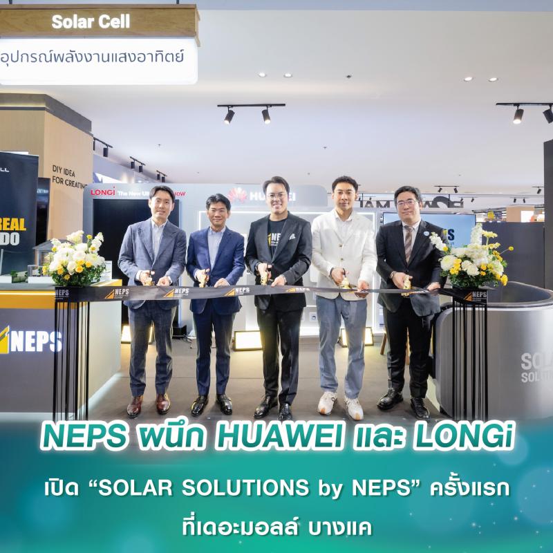 NEPS ผนึกกำลัง HUAWEI และ LONGi เปิดตัว “SOLAR SOLUTIONS by NEPS” ครั้งแรกที่เดอะมอลล์ไลฟ์สโตร์ บางแค
