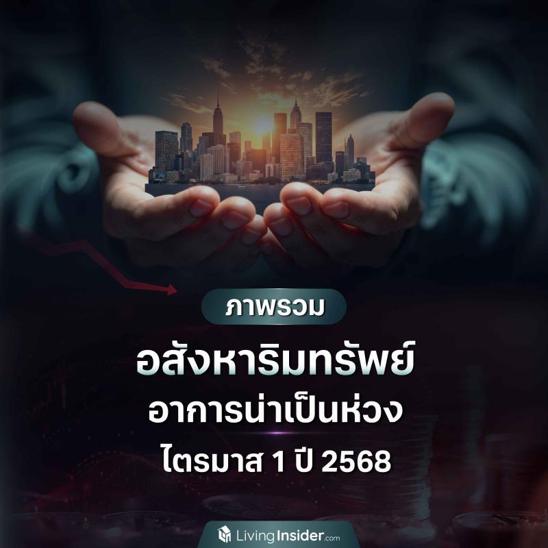 ภาพรวม อสังหาริมทรัพย์ อาการน่าเป็นห่วง ไตรมาส 1 ปี 2568