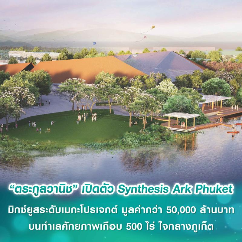“ตระกูลวานิช” เปิดตัว Synthesis Ark Phuket โครงการมิกซ์ยูสระดับเมกะโปรเจกต์ มูลค่ากว่า 50,000 ล้านบาท บนทำเลศักยภาพเกือบ 500 ไร่ ใจกลางภูเก็ต