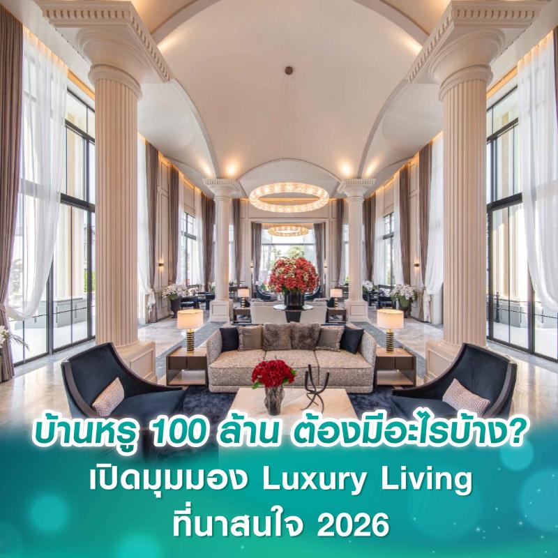 บ้านหรู 100 ล้าน ต้องมีอะไรบ้าง? เปิดมุมมอง Luxury Living ที่นาสนใจ 2026