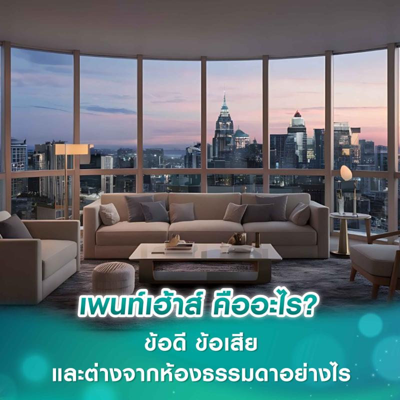 เพนท์เฮ้าส์ คืออะไร? ข้อดี ข้อเสีย และต่างจากห้องธรรมดาอย่างไร